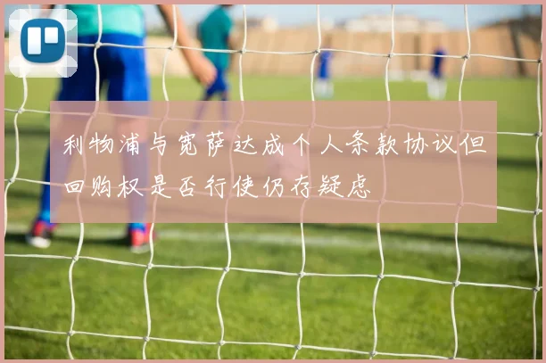 利物浦与宽萨达成个人条款协议但回购权是否行使仍存疑虑