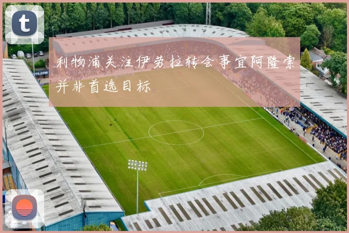 利物浦关注伊劳拉转会事宜阿隆索并非首选目标