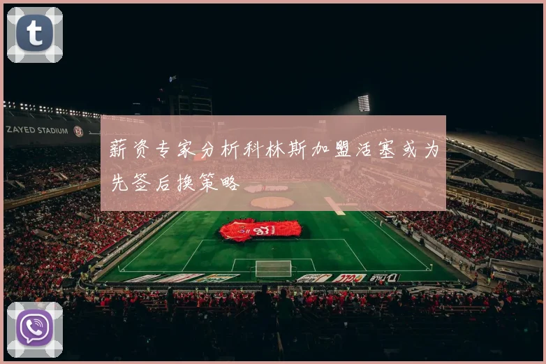 薪资专家分析科林斯加盟活塞或为先签后换策略