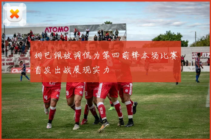 姆巴佩被调侃为第四前锋本场比赛首发出战展现实力