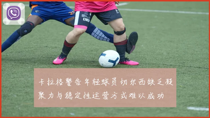 卡拉格警告年轻球员切尔西缺乏凝聚力与稳定性运营方式难以成功