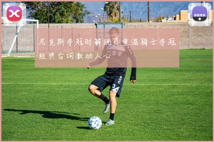 尼克斯夺冠时解说员重温骑士夺冠经典台词激动人心