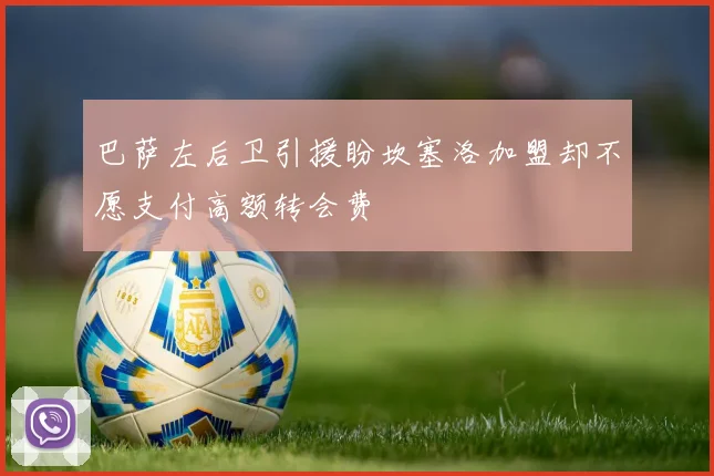 巴萨左后卫引援盼坎塞洛加盟却不愿支付高额转会费