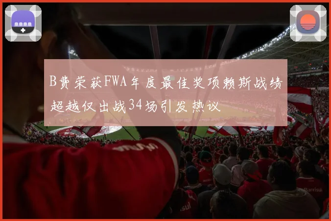 B费荣获FWA年度最佳奖项赖斯战绩超越仅出战34场引发热议