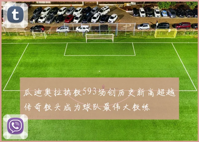 瓜迪奥拉执教593场创历史新高超越传奇教头成为球队最伟大教练